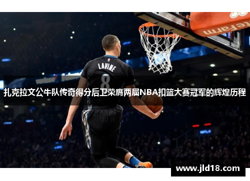 扎克拉文公牛队传奇得分后卫荣膺两届NBA扣篮大赛冠军的辉煌历程