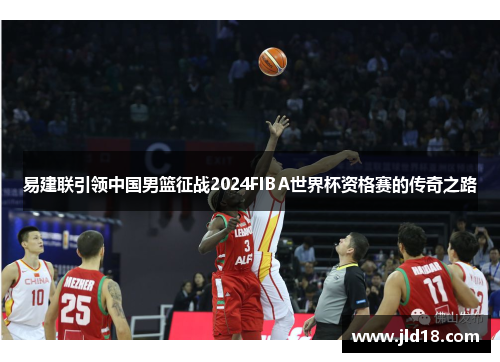 易建联引领中国男篮征战2024FIBA世界杯资格赛的传奇之路