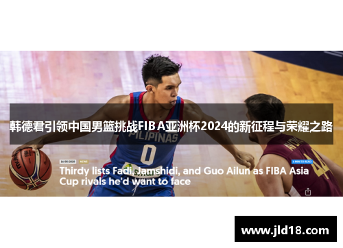 韩德君引领中国男篮挑战FIBA亚洲杯2024的新征程与荣耀之路